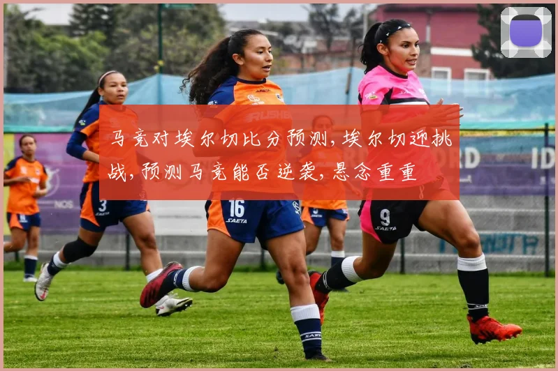马竞对埃尔切比分预测,埃尔切迎挑战,预测马竞能否逆袭,悬念重重